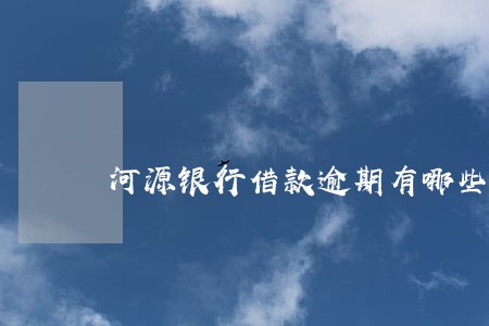 河源银行借款逾期有哪些方式 河源银行借款逾期有哪些方式