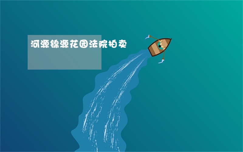 河源锦源花园法院拍卖 河源锦源花园法院拍卖