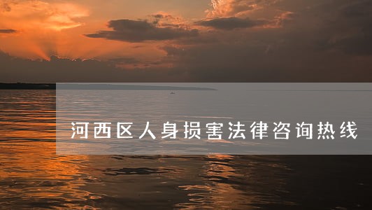 河西区人身损害法律咨询热线 河西区人身损害法律咨询热线