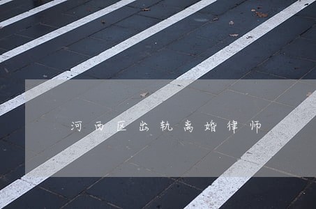 河西区出轨离婚律师 河西区出轨离婚律师