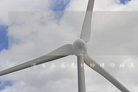 河西区医患纠纷律师排名 河西区医患纠纷律师排名