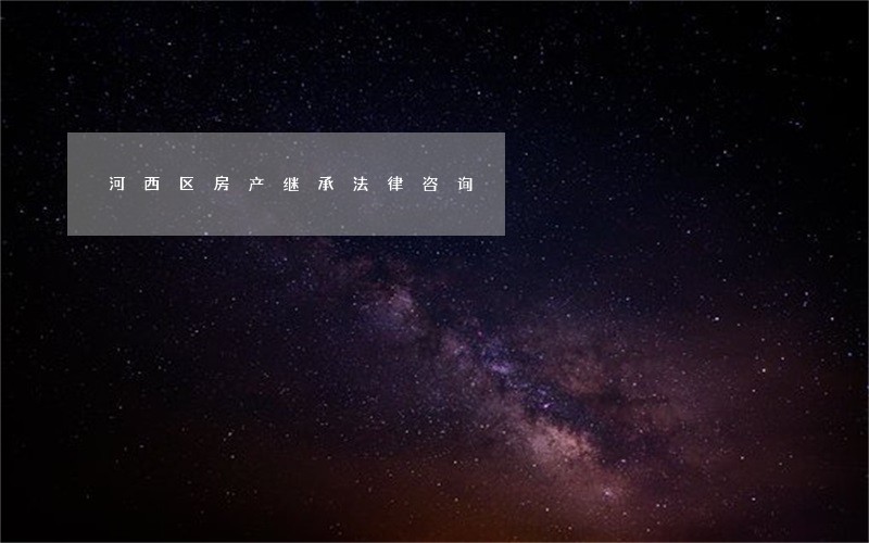 河西区房产继承法律咨询 河西区房产继承法律咨询