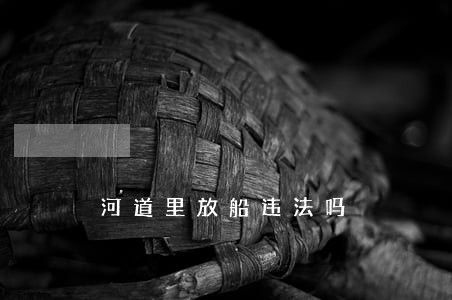 河道里放船违法吗 河道里放船违法吗