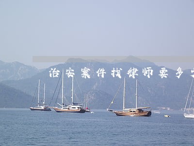 治安案件找律师要多少钱 治安案件找律师要多少钱