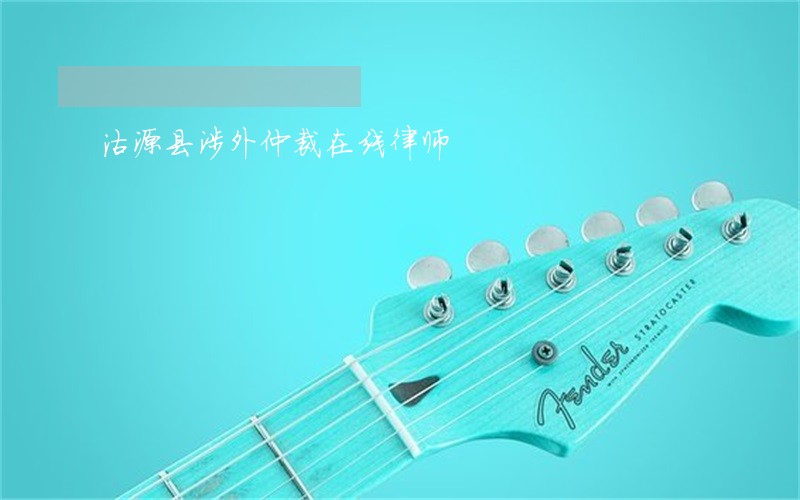 沽源县涉外仲裁在线律师 沽源县涉外仲裁在线律师