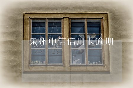 泉州中信信用卡逾期 泉州中信信用卡逾期