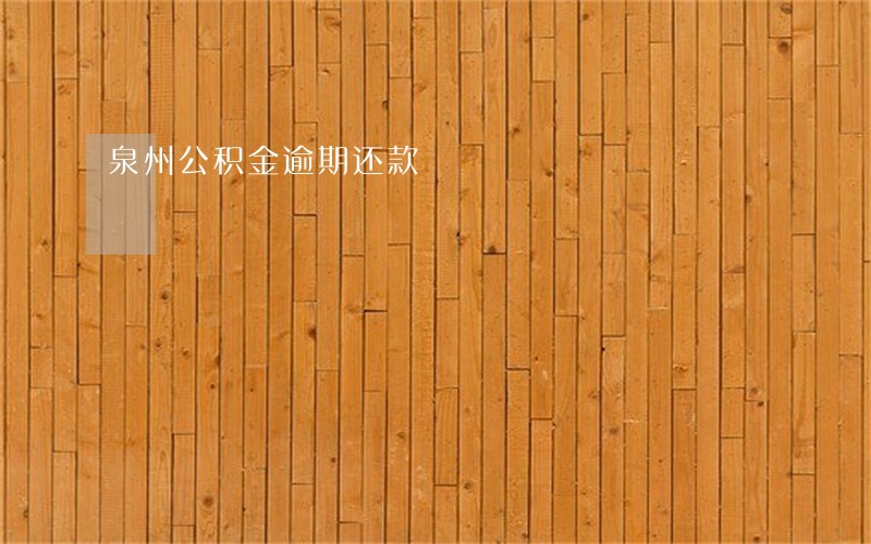 泉州公积金逾期还款 泉州公积金逾期还款