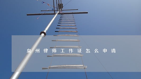 泉州律师工作证怎么申请 泉州律师工作证怎么申请