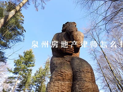 泉州房地产律师怎么找 泉州房地产律师怎么找