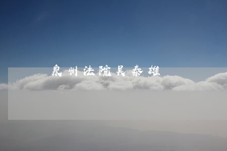 泉州法院吴泰雄 泉州法院吴泰雄