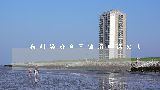 泉州经济合同律师电话多少 泉州经济合同律师电话多少