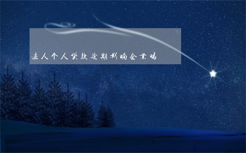 法人个人贷款逾期影响企业吗 法人个人贷款逾期影响企业吗