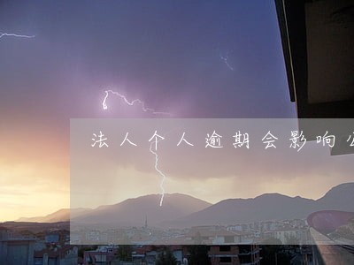 法人个人逾期会影响公司吗 法人个人逾期会影响公司吗