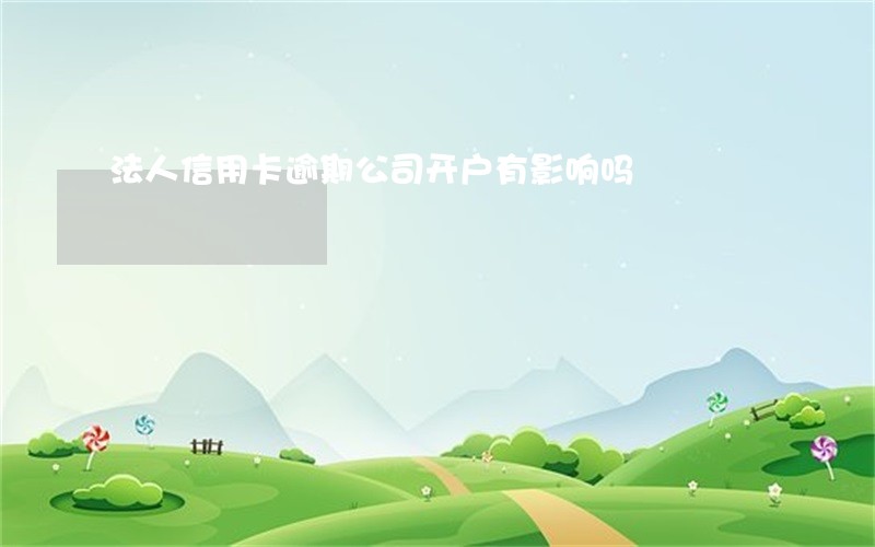 法人信用卡逾期公司开户有影响吗 法人信用卡逾期公司开户有影响吗