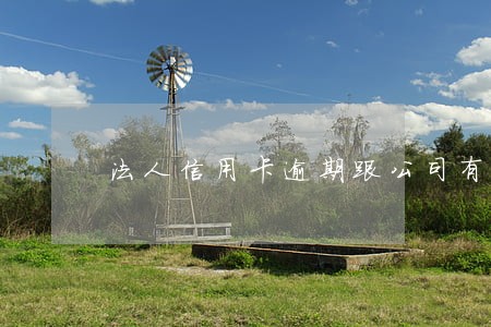 法人信用卡逾期跟公司有什么关系 法人信用卡逾期跟公司有什么关系