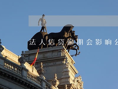 法人信贷逾期会影响公司信用吗 法人信贷逾期会影响公司信用吗