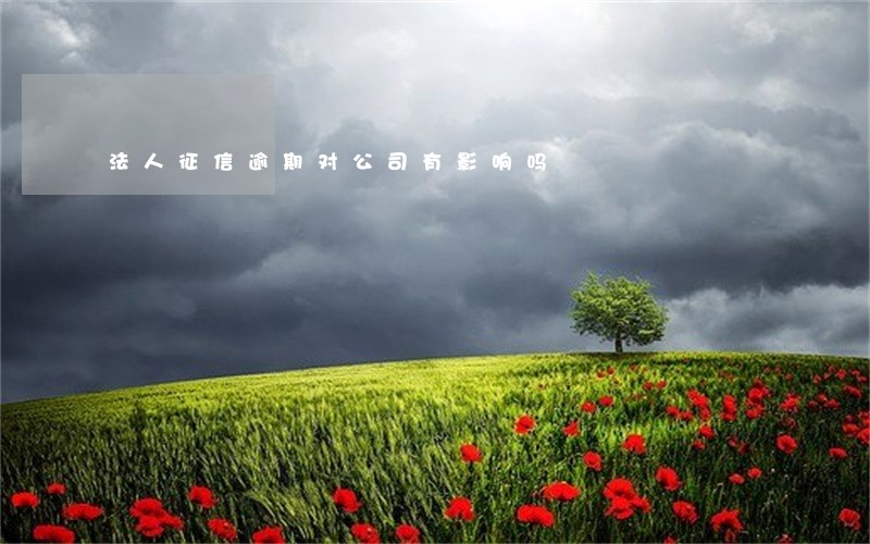 法人征信逾期对公司有影响吗 法人征信逾期对公司有影响吗
