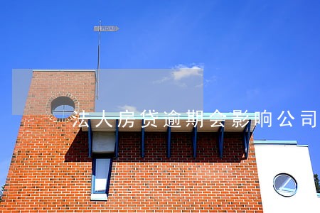 法人房贷逾期会影响公司贷款吗