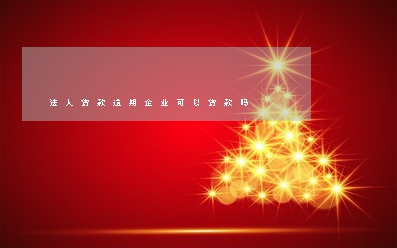 法人贷款逾期企业可以贷款吗 法人贷款逾期企业可以贷款吗
