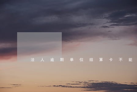 法人逾期单位结算卡不能支付