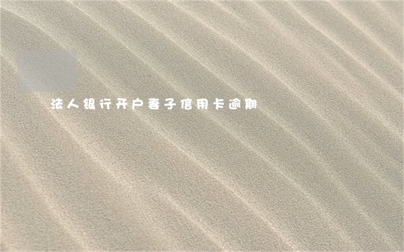 法人银行开户妻子信用卡逾期 法人银行开户妻子信用卡逾期