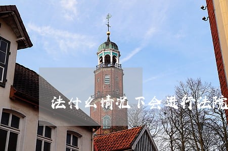 法什么情况下会进行法院调解 法什么情况下会进行法院调解