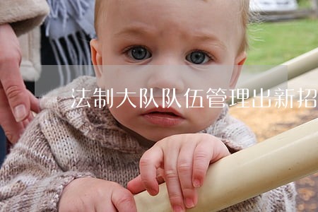 法制大队队伍管理出新招 法制大队队伍管理出新招