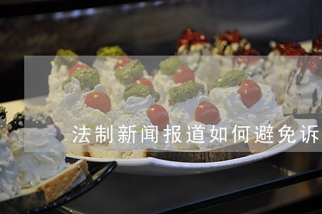 法制新闻报道如何避免诉讼 法制新闻报道如何避免诉讼