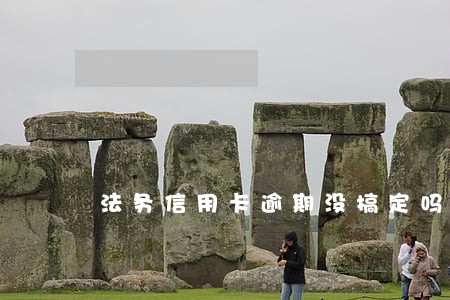 法务信用卡逾期没搞定吗