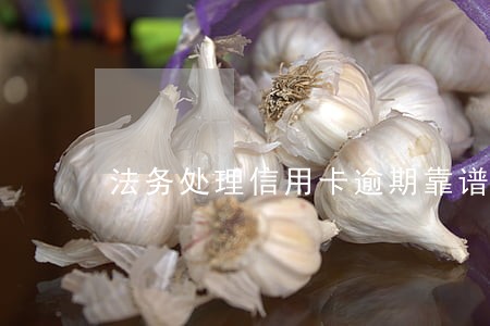 法务处理信用卡逾期靠谱吗 法务处理信用卡逾期靠谱吗