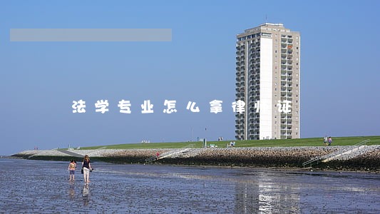 法学专业怎么拿律师证 法学专业怎么拿律师证