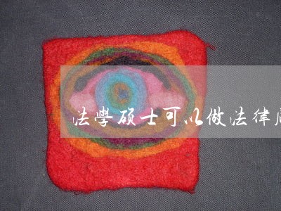 法学硕士可以做法律顾问吗 法学硕士可以做法律顾问吗