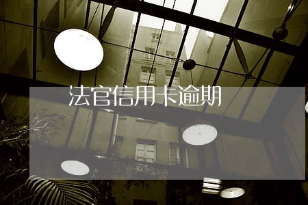 法官信用卡逾期 法官信用卡逾期
