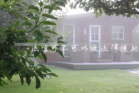 法官可不可以做法律援助 法官可不可以做法律援助