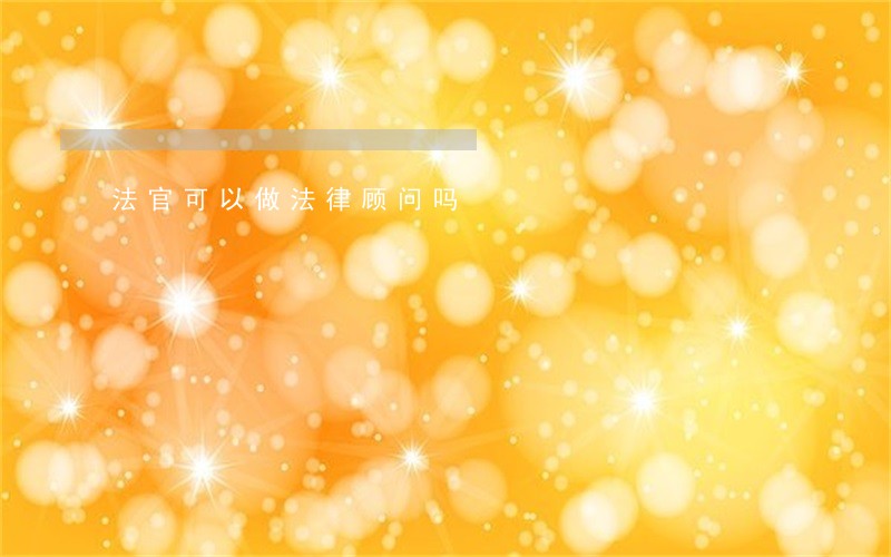 法官可以做法律顾问吗 法官可以做法律顾问吗
