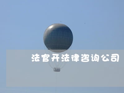 法官开法律咨询公司 法官开法律咨询公司