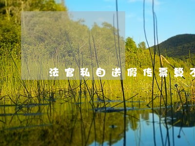 法官私自送假传票算不算违法 法官私自送假传票算不算违法