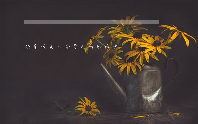 法定代表人变更之诉讼诉状 法定代表人变更之诉讼诉状
