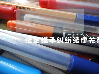 法定继承纠纷法律关系 法定继承纠纷法律关系