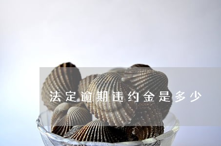 法定逾期违约金是多少 法定逾期违约金是多少