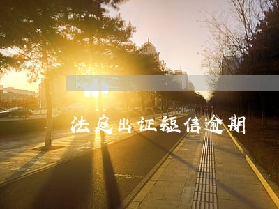 法庭出证短信逾期 法庭出证短信逾期