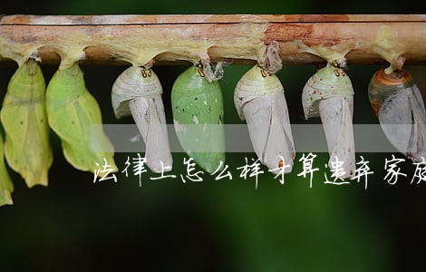 法律上怎么样才算遗弃家庭成员呢 法律上怎么样才算遗弃家庭成员呢