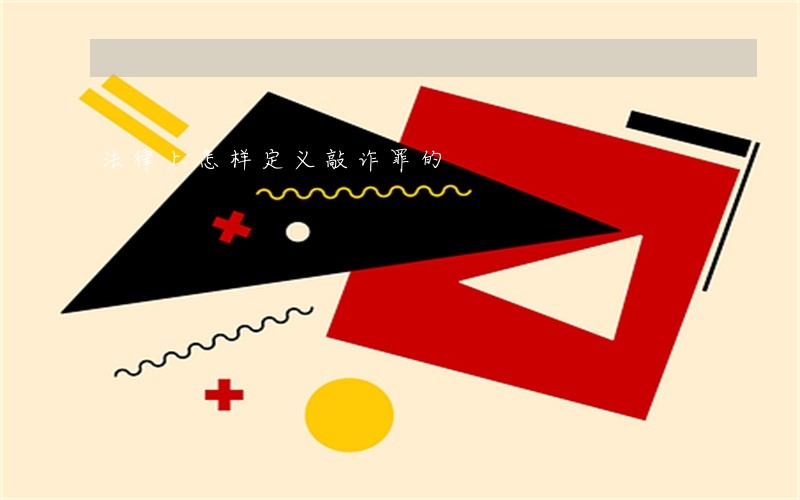 法律上怎样定义敲诈罪的 法律上怎样定义敲诈罪的