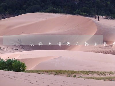 法律上讲老人死后丧葬费怎么分 法律上讲老人死后丧葬费怎么分
