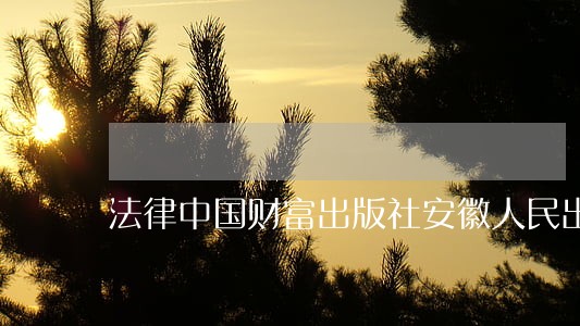 法律中国财富出版社安徽人民出版社 法律中国财富出版社安徽人民出版社