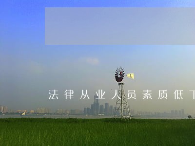 法律从业人员素质低下的缘由 法律从业人员素质低下的缘由