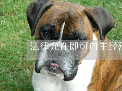 法律允许即可自主经营 法律允许即可自主经营