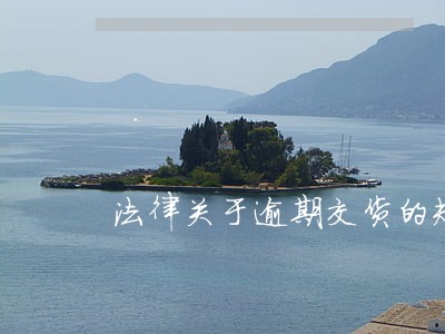 法律关于逾期交货的规定 法律关于逾期交货的规定