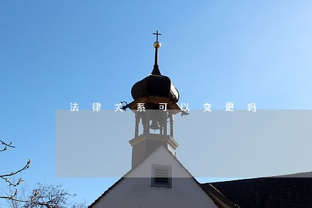 法律关系可以变更吗 法律关系可以变更吗