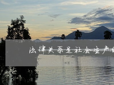 法律关系是社会生产的前提 法律关系是社会生产的前提